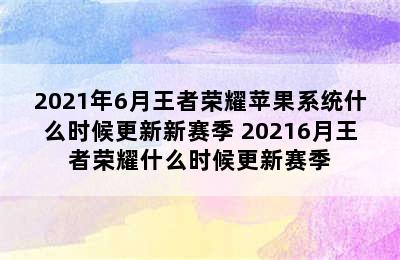 2021年6月王者荣耀苹果系统什么时候更新新赛季 20216月王者荣耀什么时候更新赛季